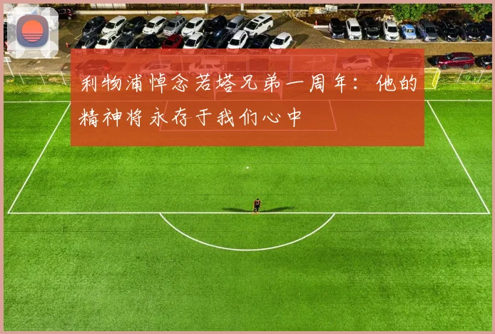 利物浦悼念若塔兄弟一周年：他的精神将永存于我们心中