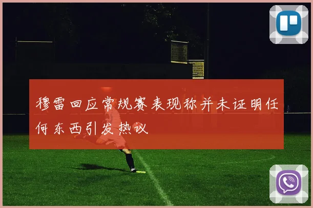 穆雷回应常规赛表现称并未证明任何东西引发热议