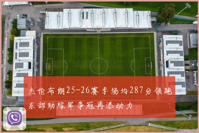 杰伦布朗25-26赛季场均287分领跑东部助绿军争冠再添动力