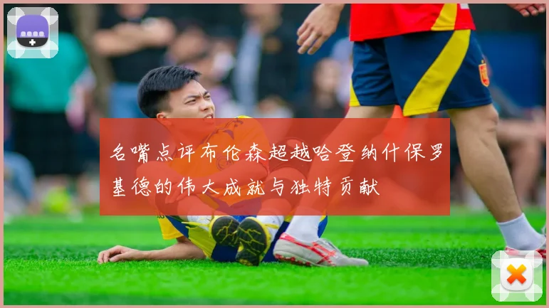 名嘴点评布伦森超越哈登纳什保罗基德的伟大成就与独特贡献