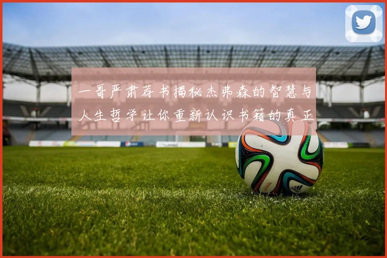 一哥严肃荐书揭秘杰弗森的智慧与人生哲学让你重新认识书籍的真正价值