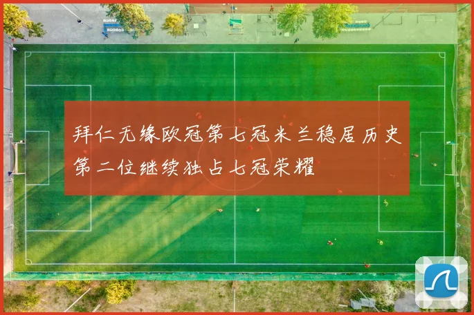 拜仁无缘欧冠第七冠米兰稳居历史第二位继续独占七冠荣耀