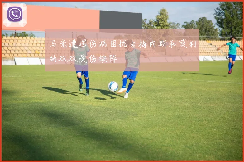 马竞遭遇伤病困扰吉梅内斯和莫利纳双双受伤缺阵